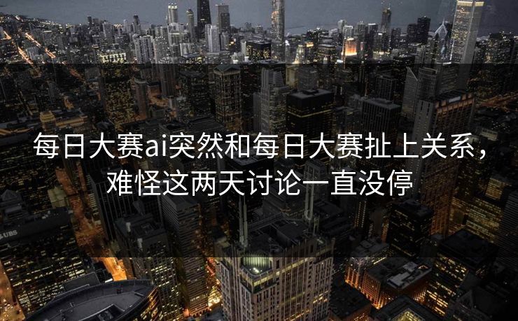 每日大赛ai突然和每日大赛扯上关系，难怪这两天讨论一直没停