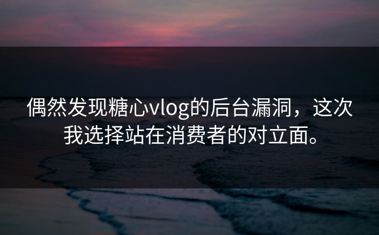 偶然发现糖心vlog的后台漏洞，这次我选择站在消费者的对立面。