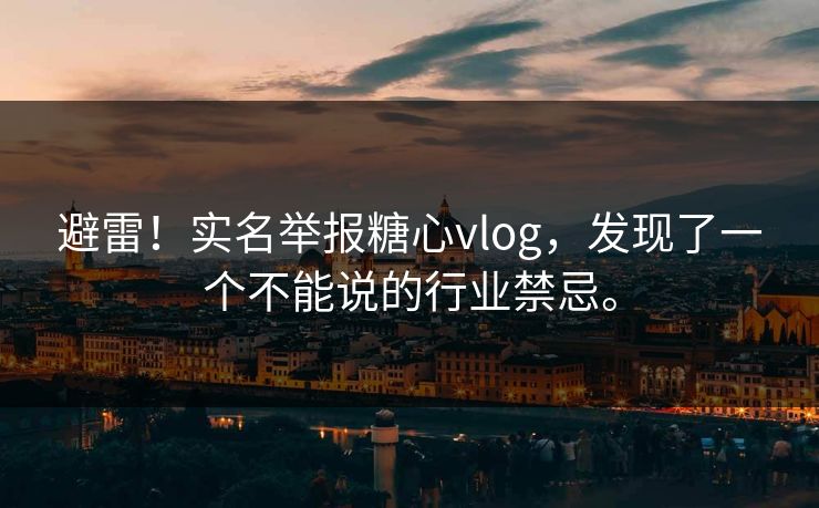 避雷！实名举报糖心vlog，发现了一个不能说的行业禁忌。