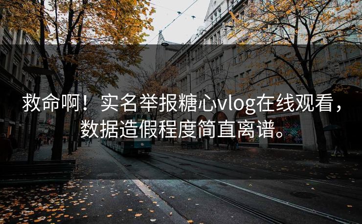 救命啊！实名举报糖心vlog在线观看，数据造假程度简直离谱。