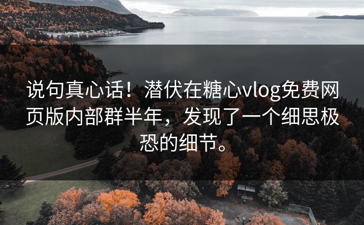说句真心话！潜伏在糖心vlog免费网页版内部群半年，发现了一个细思极恐的细节。