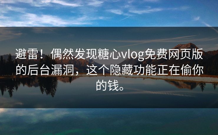 避雷！偶然发现糖心vlog免费网页版的后台漏洞，这个隐藏功能正在偷你的钱。