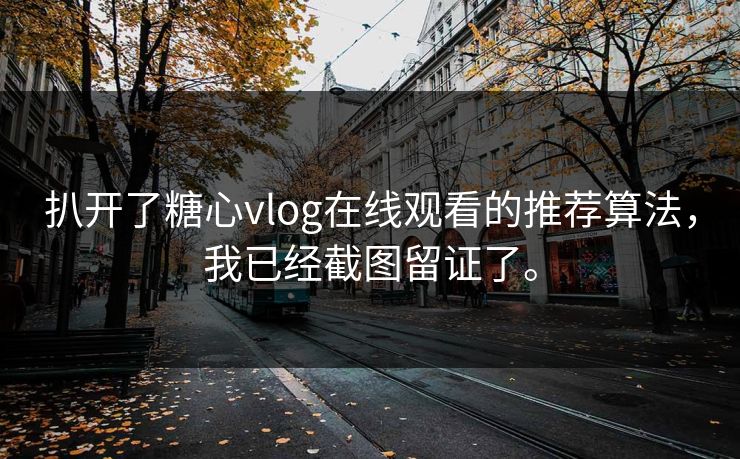 扒开了糖心vlog在线观看的推荐算法，我已经截图留证了。